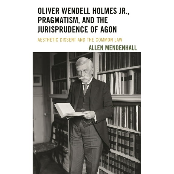 Oliver Wendell Holmes Jr., Pragmatism, and the Jurisprudence of Agon : Aesthetic Dissent and the Common Law (Paperback)