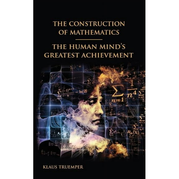 The Construction of Mathematics: The Human Mind's Greatest Achievement, (Hardcover)