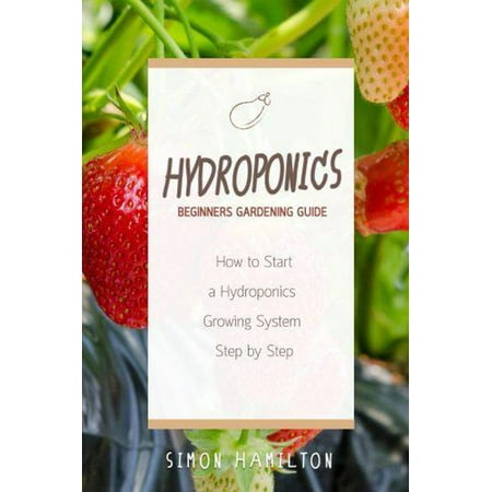 - Hydroponics Beginners Gardening Guide: How to Start a Hydroponics Growing System Step by Step - eBook