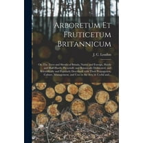 Arboretum Et Fruticetum Britannicum; or, The Trees and Shrubs of Britain, Native and Foreign, Hardy and Half-hardy, Pictorially and Botanically Delineated, and Scientifically and Popularly Described;