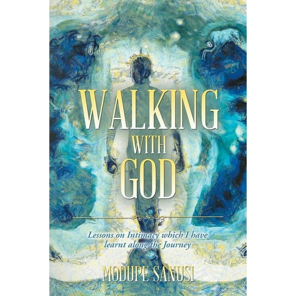 Walking with God: Lessons on Intimacy Which I Have Learnt Along the Journey, (Paperback)
