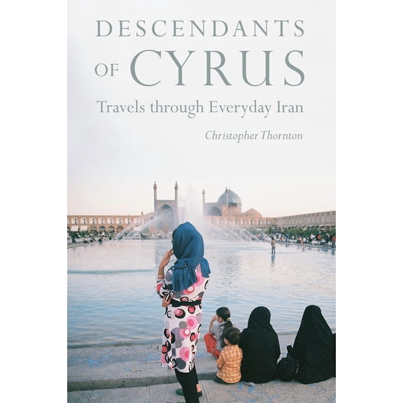 Descendants of Cyrus: Travels Through Everyday Iran, (Hardcover)