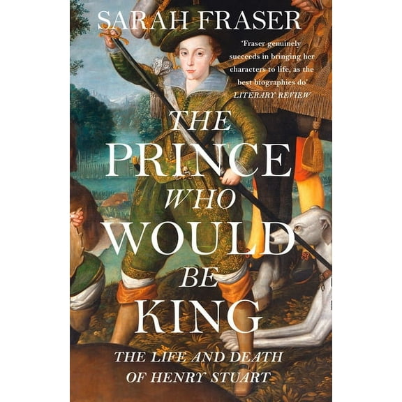 The Prince Who Would Be King: The Life and Death of Henry Stuart, (Paperback)