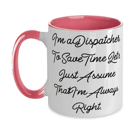 

Nice Dispatcher I m a Dispatcher. To Save Time Let s Just Assume That I m Always Love Two Tone 11oz Mug For Friends From Colleagues