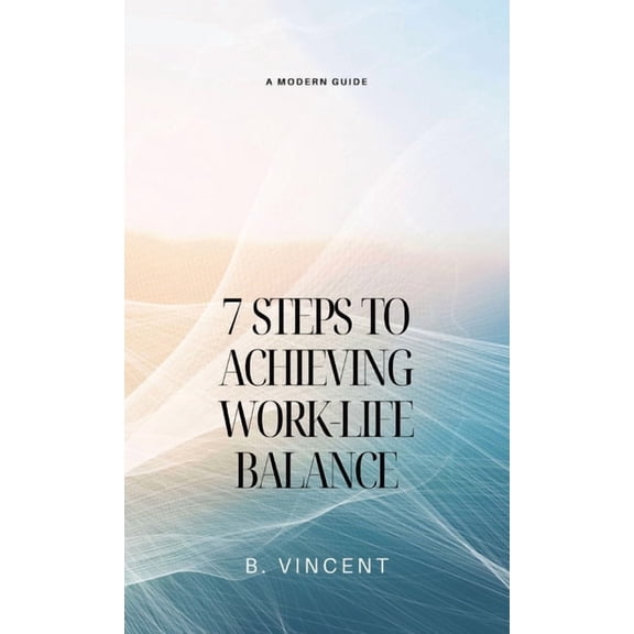 7 Steps to Achieving Work-Life Balance: A Modern Guide, (Hardcover)