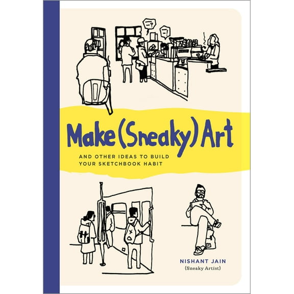 Make (Sneaky) Art: And Other Ideas to Build Your Sketchbook Habit, (Paperback)