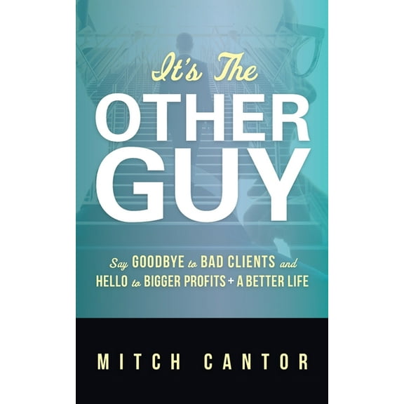 It's the Other Guy: Say Goodbye to Bad Clients and Hello to Bigger Profits   a Better Life:, (Paperback)