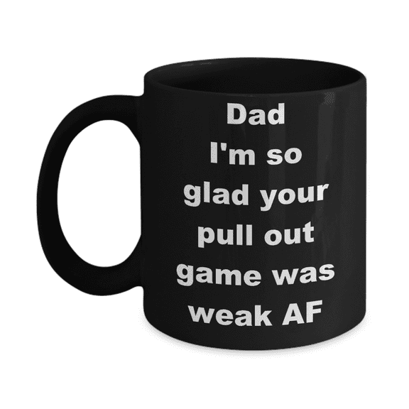 Thanks dad for not pulling out coffee mug - Dad I_m so glad your pull out game was weak AF - Black Porcelain Coffee Cup,Premium 11 oz Funny Mugs Black coffee cup Gifts Ideas