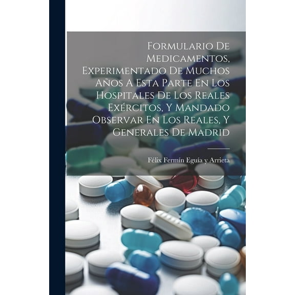 Formulario De Medicamentos, Experimentado De Muchos Años A Esta Parte En Los Hospitales De Los Reales Exércitos, Y Mandado Observar En Los Reales, Y Generales De Madrid (Paperback)