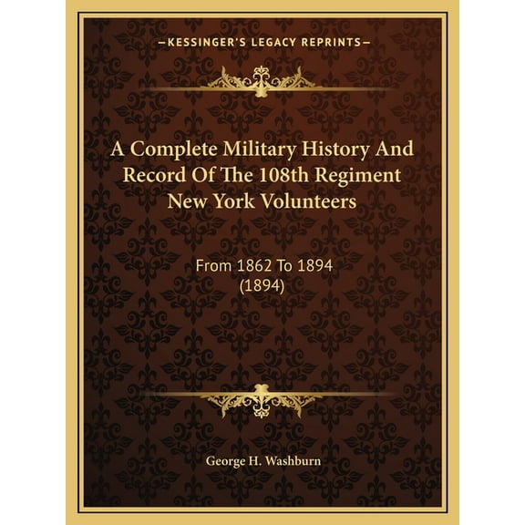 A Complete Military History And Record Of The 108th Regiment New York Volunteers : From 1862 To 1894 (1894) (Paperback)