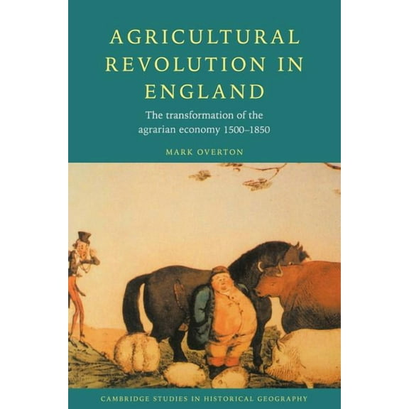 Cambridge Studies in Historical Geograph Agricultural Revolution in England: The Transformation of the Agrarian Economy 1500 1850, Book 23, (Paperback)