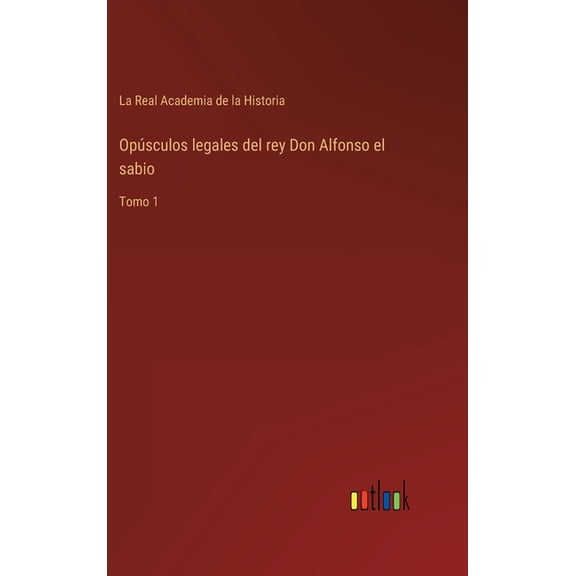 Opúsculos legales del rey Don Alfonso el sabio : Tomo 1 (Hardcover)