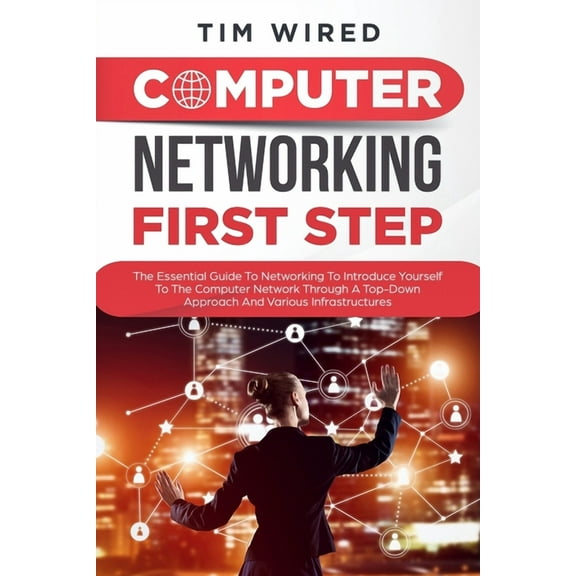 Programming: Computer networking first step : The Essential Guide To Networking To Introduce Yourself To The Computer Network Through a Top-down Approach And Various Infrastructures (Series #1) (Paperback)