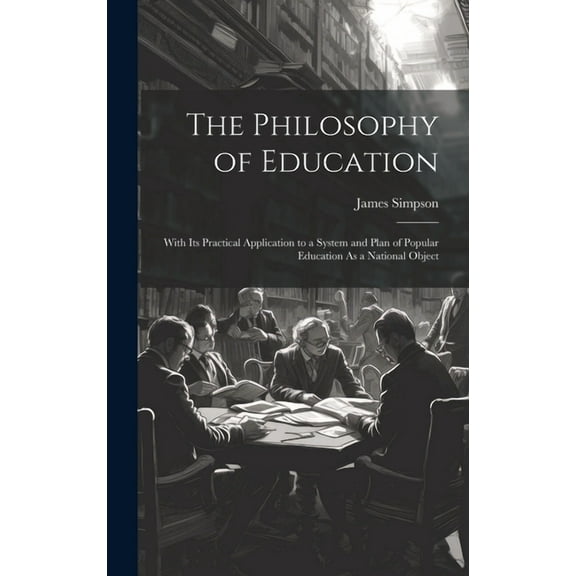 The Philosophy of Education: With Its Practical Application to a System and Plan of Popular Education As a National Obje, (Hardcover)