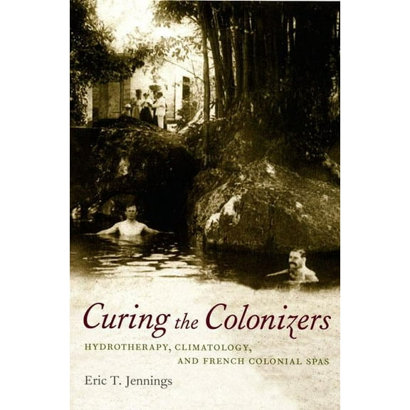 Curing the Colonizers: Hydrotherapy, Climatology, and French Colonial Spas, (Paperback)