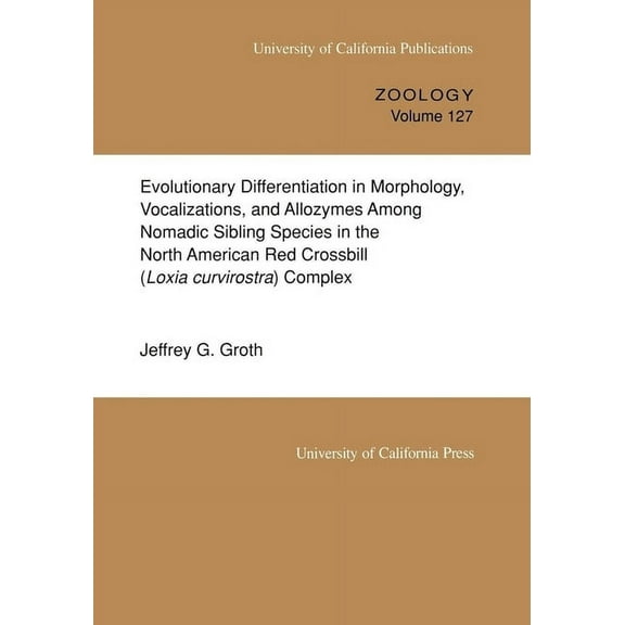 UC Publications in Zoology: Evolutionary Differentiation in Morphology, Vocalizations, and Allozymes Among Nomadic Sibling Species in the North American Red Crossbill (Loxia curvirostra) Complex (Series #127) (Edition 1) (Paperback)