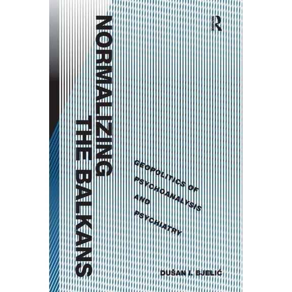 Normalizing the Balkans: Geopolitics of Psychoanalysis and Psychiatry, (Hardcover)