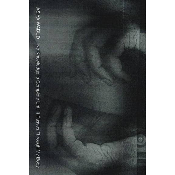 No Knowledge Is Complete Until It Passes Through My Body, (Paperback)