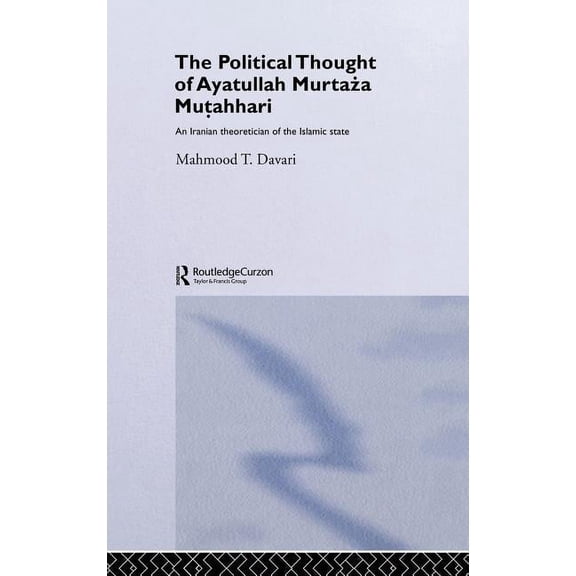 Routledge/Bips Persian Studies The Political Thought of Ayatollah Murtaza Mutahhari: An Iranian Theoretician of the Islamic State, (Hardcover)