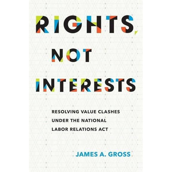 Rights, Not Interests: Resolving Value Clashes Under the National Labor Relations ACT, (Hardcover)