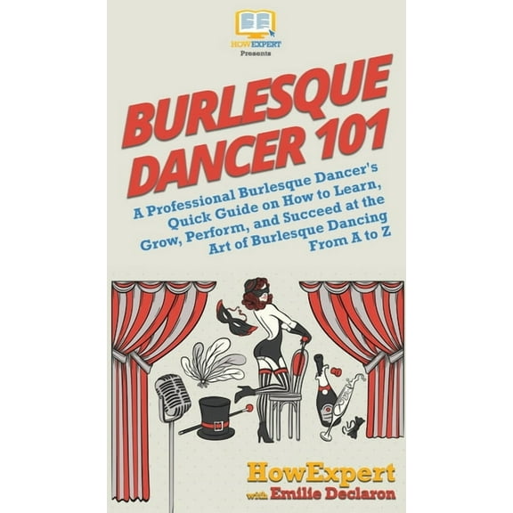Burlesque Dancer 101: A Professional Burlesque Dancer's Quick Guide on How to Learn, Grow, Perform, and Succeed at , (Hardcover)