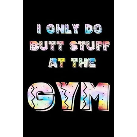 I Only Do Butt Stuff at the Gym: Workout Planners Exercise Journal Fitness Activity Tracker for Weight Loss (6x 9, 99 pages) (Best Butt Exercises With Weights)