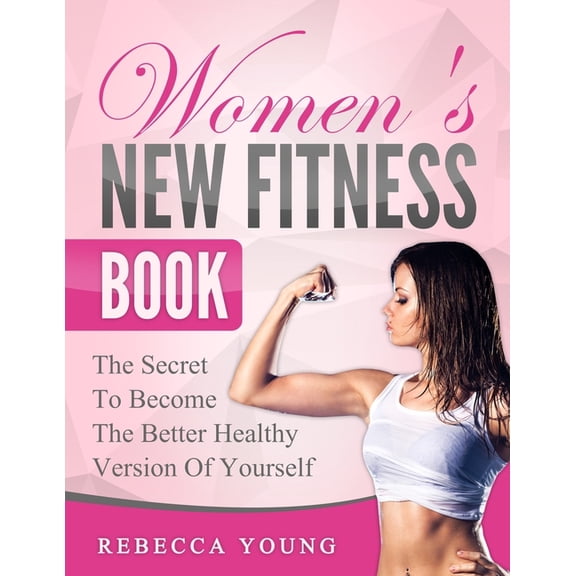 Women's New Fitness Book: The Secret To Become The Better Healthy Version Of Yourself, (Paperback)