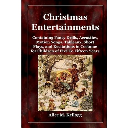 Christmas Sayings Play On Words Christmas Entertainments : Containing Fancy Drills, Acrostics, Motion Songs, Tableaux, Short Plays, and Recitations in Costume for Children of Five to Fifteen Years ()