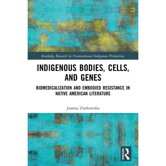 Routledge Research in Transnational Indi Indigenous Bodies, Cells, and Genes: Biomedicalization and Embodied Resistance in Native American Literature, (Paperback)