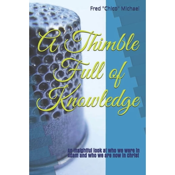 A Thimble Full of Knowledge : An Insightful Look at Who we Were in Adam and Who we are now in Christ (Paperback)