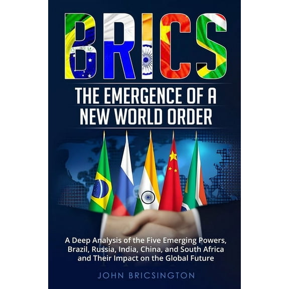 Brics: A Deep Analysis of the Five Emerging Powers - Brazil, Russia, India, China, and South Africa - and Their Impact o, (Paperback)
