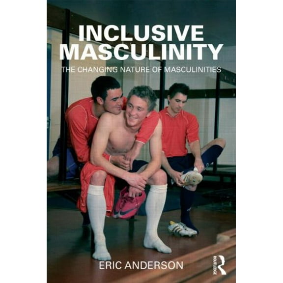Pre-Owned Inclusive Masculinity: The Changing Nature of Masculinities (Paperback 9780415893909) by Eric Anderson