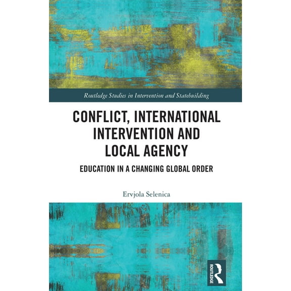 Routledge Studies in Intervention and St Conflict, International Intervention and Local Agency: Education in a Changing Global Order, (Hardcover)