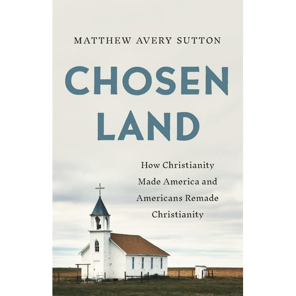 Chosen Land: How Christianity Made America and Americans Remade Christianity, (Hardcover)