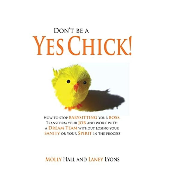 Pre-Owned Don't Be a Yes Chick!: How to Stop Babysitting Your Boss, Work With a Dream Team and Transform Your Job, Without Losing Your Spirit or Sanity (Paperback) 0615478956 9780615478951