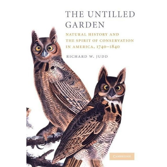 Studies in Environment and History The Untilled Garden: Natural History and the Spirit of Conservation in America, 1740-1840, (Paperback)