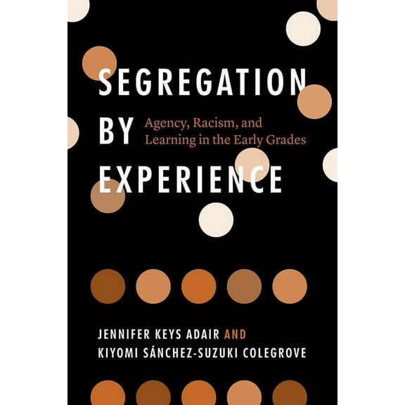 Segregation by Experience: Agency, Racism, and Learning in the Early Grades, (Paperback)