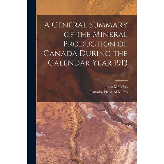 A General Summary of the Mineral Production of Canada During the Calendar Year 1913 [microform] (Paperback)