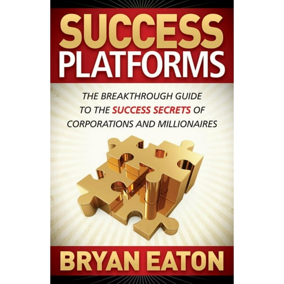 Success Platforms: The Breakthrough Guide to the Success Secrets of Corporations and Millionaires, (Paperback)