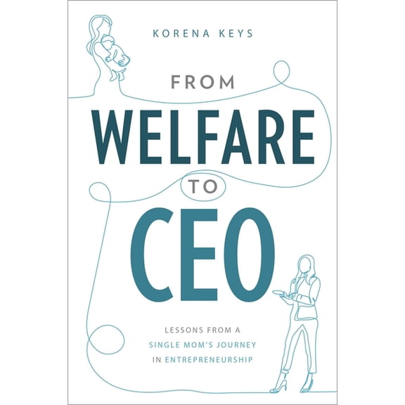 From Welfare to CEO: Lessons from a Single Mom's Journey in Entrepreneurship, (Paperback)