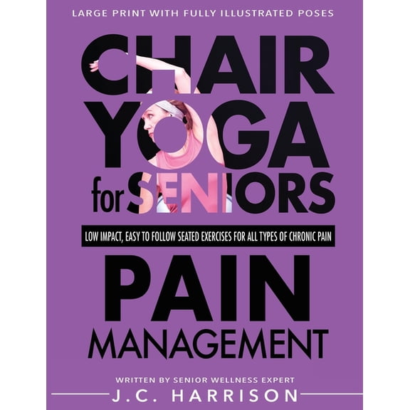 Chair Exercises for Seniors Chair Yoga For Pain Management: Senior's Low Impact, Easy To Follow Seated Exercises To Help Manage Arthritis, Fibromyal, (Paperback)