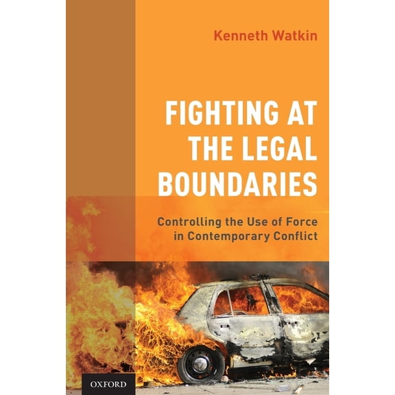 Fighting at the Legal Boundaries: Controlling the Use of Force in Contemporary Conflict, (Paperback)