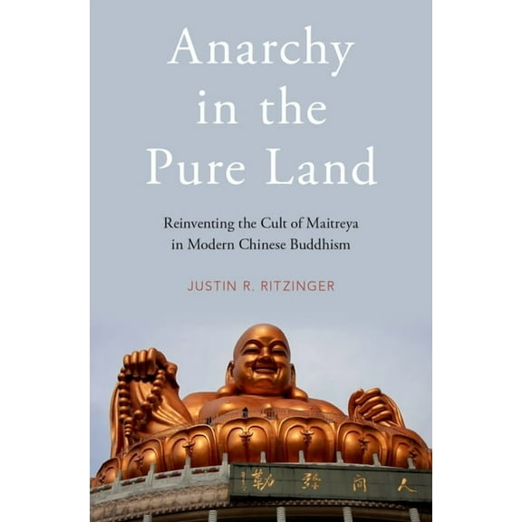 Anarchy in the Pure Land: Reinventing the Cult of Maitreya in Modern Chinese Buddhism, (Hardcover)