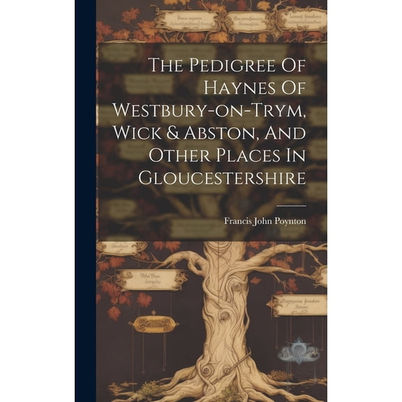 The Pedigree Of Haynes Of Westbury-on-trym, Wick & Abston, And Other Places In Gloucestershire (Hardcover)
