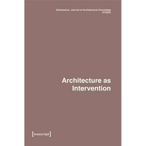 Dimensions. Journal of Architectural Kno Dimensions. Journal of Architectural Knowledge: Vol. 4, No. 7/2024: Architecture as Intervention, (Paperback)