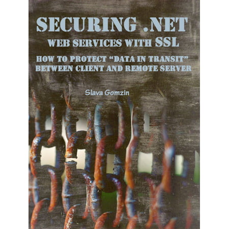 Securing .NET Web Services with SSL: How to Protect “Data in Transit” between Client and Remote Server -