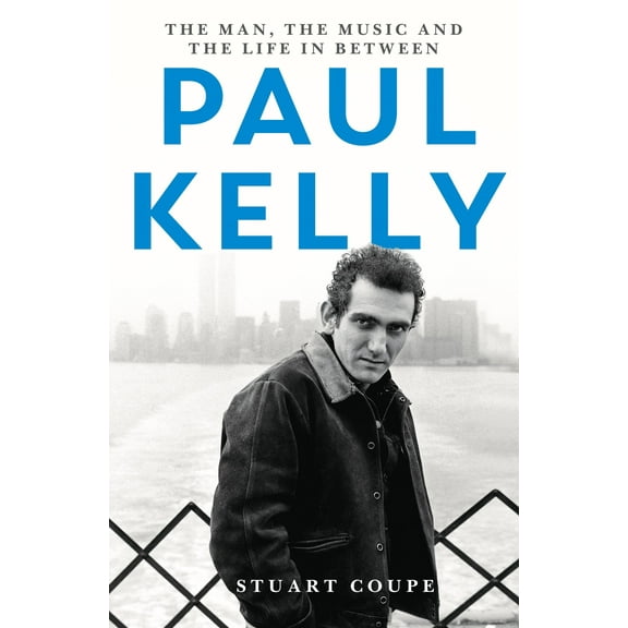 Paul Kelly : The man, the music and the life in-between (Paperback)