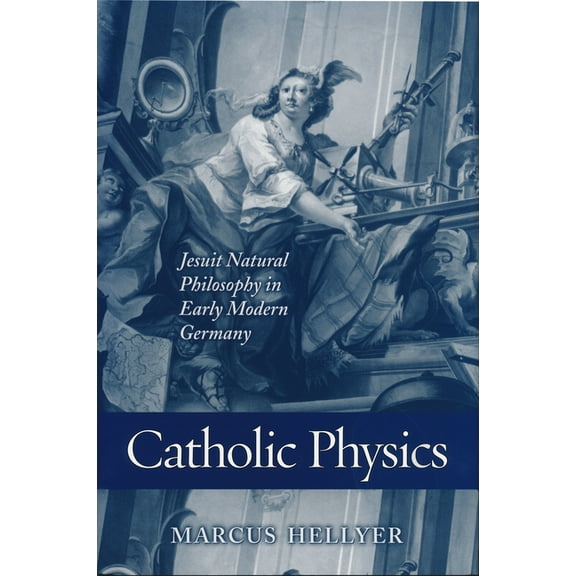 Catholic Physics: Jesuit Natural Philosophy in Early Modern Germany, (Hardcover)