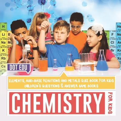 Chemistry for Kids Elements, Acid-Base Reactions and Metals Quiz Book for Kids Children's Questions & Answer Game