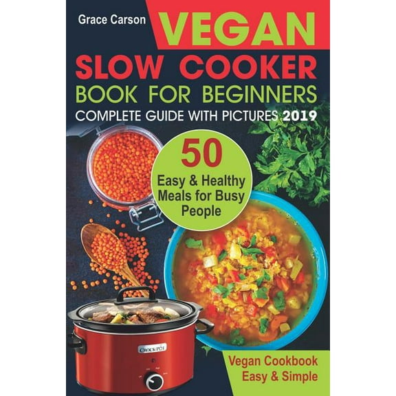 Vegan Slow Cooker Book for Beginners: 50 Easy and Healthy Meals for Busy People (Slow Cooker, Crock (Paperback) by Grace Carson